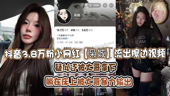 抖音3.8万粉小网红枭娍流出擦边视频疑似还被大哥拿.下躺在床上被大哥暴力输出封面