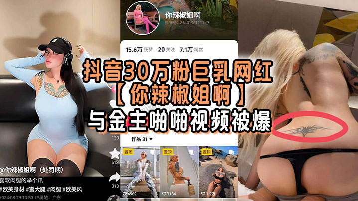 抖音30万粉巨乳网红你辣椒姐啊与金主啪.啪视频被爆满身刺青胸前两颗巨乳明晃晃的太过于耀眼封面