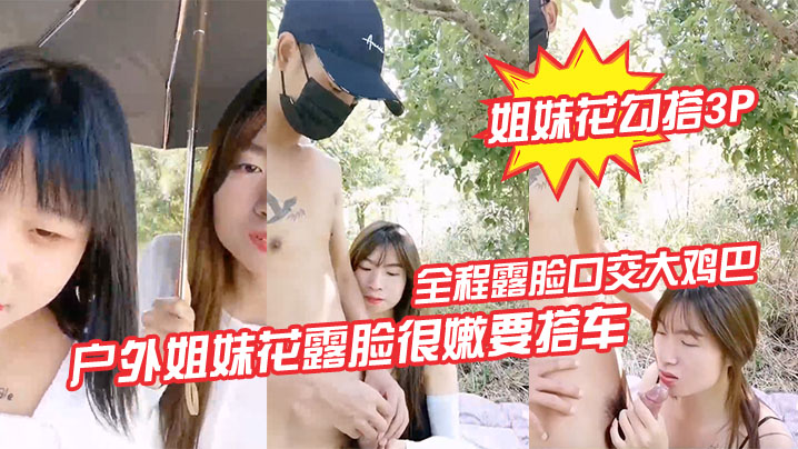 姐妹花勾搭3P户外姐妹花露脸很嫩要搭车.回家勾搭路人司机啪啪啪全程露脸口交大鸡巴路边激情野战各种体位爆草抽插刺激封面