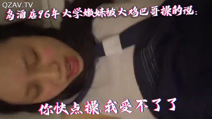 国产自拍青岛酒店96年大学嫩妹被大鸡巴.哥操的说你快点操我受不了了痛.连续干了40多分钟最后好像干蒙圈了喊爸爸操我操我封面