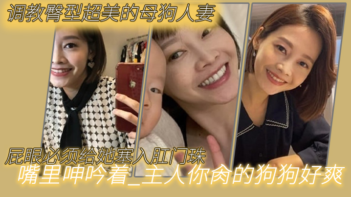 调教臀型超美的母狗人妻_吼吼吼_屁眼必.须给她塞入肛门珠_实在是紧致_嘴里呻吟着_主人你肏的狗狗好爽呜呜封面