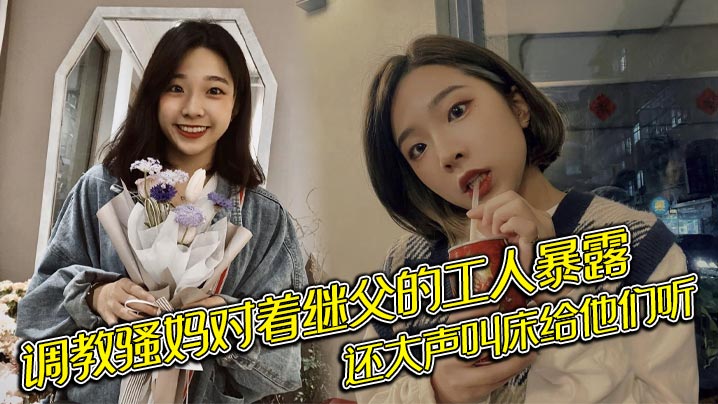 调教骚妈对着继父的工人暴露还大声叫床给.他们听封面