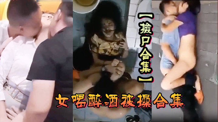 捡尸合集各种美女喝醉酒被操合集捡尸精选.合集捡尸内射封面