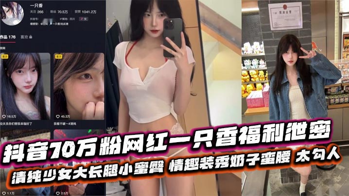 抖音70万粉网红一只香福利泄密清纯少女.大长腿小蜜臀情趣装秀奶子蛮腰太勾人封面