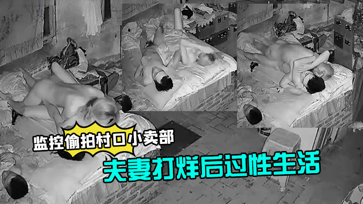 监控偷拍村口小卖部夫妻打烊后过性生活媳.妇还不错干完给洗屌封面
