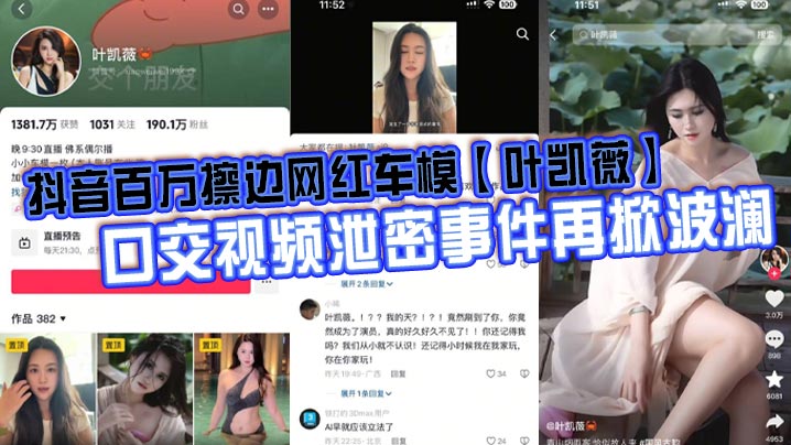 抖音百万擦边网红车模叶凯薇口交视频泄密.事件再掀波澜面对前段时间流出的大量不雅视频这货竟然出来澄清了称所有的视频都是AI换脸合成的大家怎么看封面
