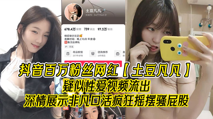 抖音百万粉丝网红土豆凡凡疑似性爱视频流.出深情展示非凡口活疯狂摇摆骚屁股眼尖的兄弟看看是不是本人封面