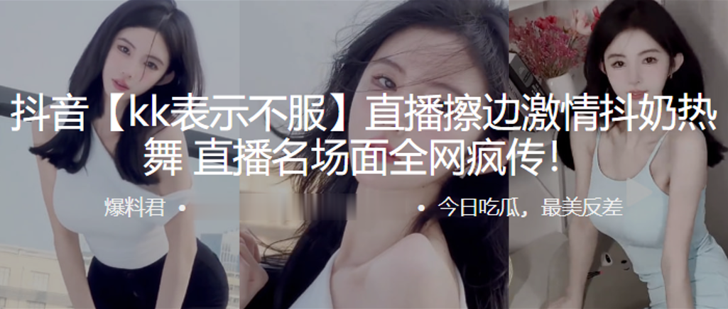 抖音kk表示不服直播擦边激情抖奶热舞直.播名场面全网疯传封面