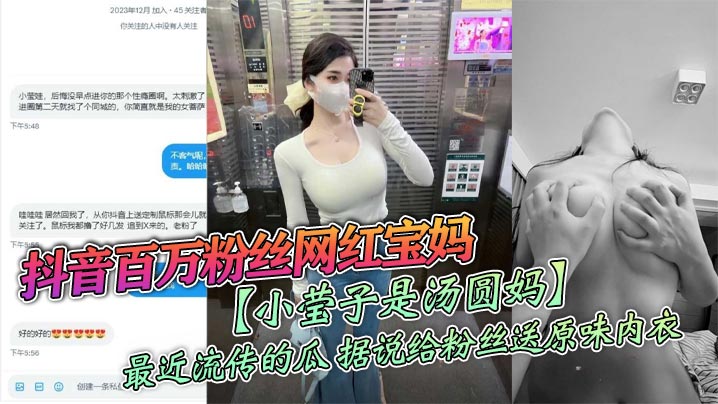 抖音百万粉丝网红宝妈小莹子是汤圆妈最近.流传的瓜据说给粉丝送原味内衣线下约炮粉丝视频虽然有点假但挺好看的封面