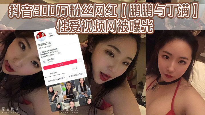 抖音300万粉丝网红鹏鹏与丁满的性爱视.频网被曝光据称是丁满的前男友为了报复丁满原因是两人搞对象期间鹏鹏单三者插足泄露和丁满的激情视频封面