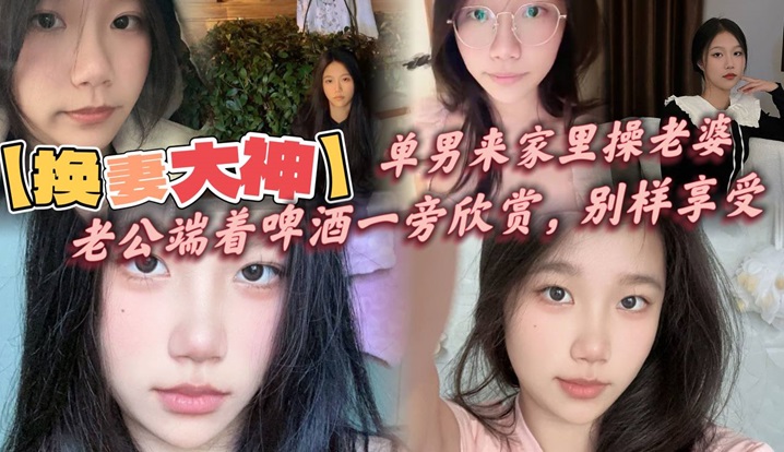 换妻大神.单男来家里操老婆老公端着啤酒一旁欣赏别样享受呻吟响彻整个房间封面