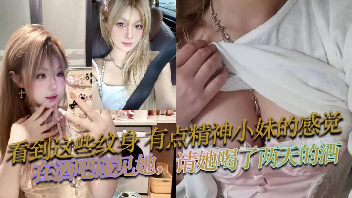 看到这些纹身有点精神小妹的感.觉在酒吧碰见她请她喝了两天的酒也没花多少钱就主动问我是不是想跟她上床然后就带走开房了身材和床上技术是真不赖封面