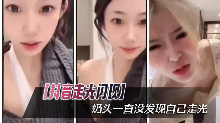 抖音走光闪现奶头一直没发现自.己走光封面