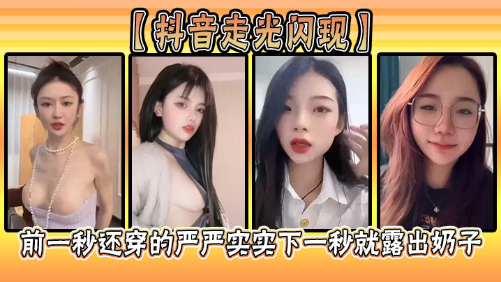 抖音走光闪现前一秒还穿的严严.实实下一秒就露出奶子封面
