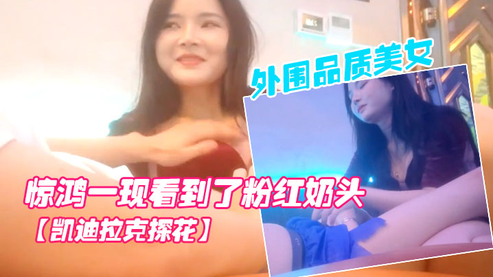 凯迪拉克探花按摩店新来了极品.外围品质美女几番推拉狂抹胸惊鸿一现看到了粉红奶头封面