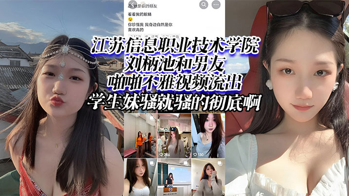 江苏信息职业技术学院刘柄池和.男友啪啪不雅视频流出学生妹骚就骚的彻底啊封面