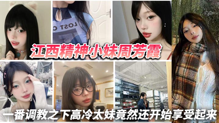 江西精神小妹周芳霞小骚货让做.什么就做什么让抠逼就抠逼让揉奶就揉奶一番调教之下高冷太妹竟然还开始享受起来封面