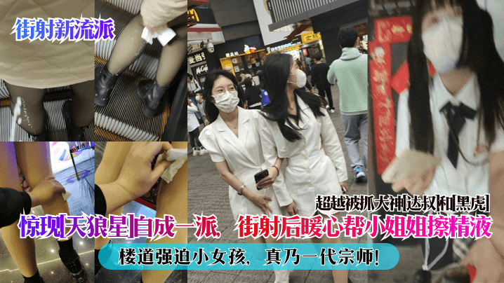 街射新流派惊现天狼星自成一派.街射后暖心帮小姐姐擦精液楼道强迫小女孩真乃一代宗师超越被抓大神达叔和黑虎封面