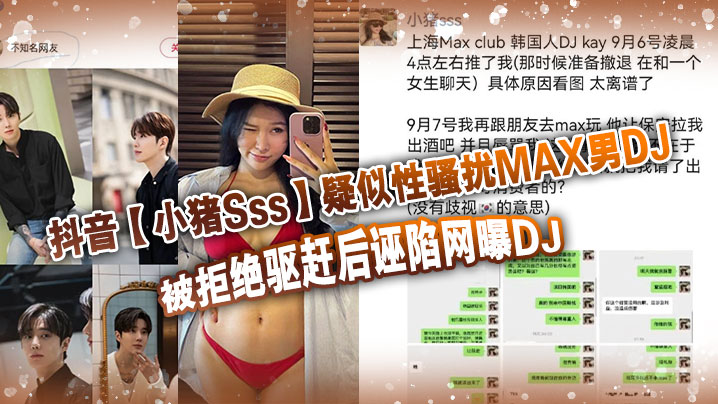 抖音小猪Sss疑似性骚扰MA.X男DJ被拒绝驱赶后诬陷网曝DJ孰是孰非大家自己吃瓜判断封面