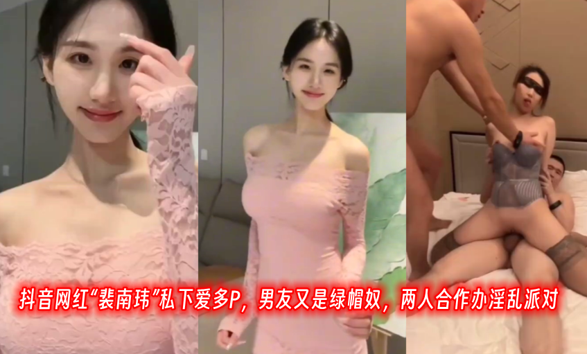抖音网红裴南玮私下爱多P男友.又是绿帽奴两人合作办淫乱派对封面