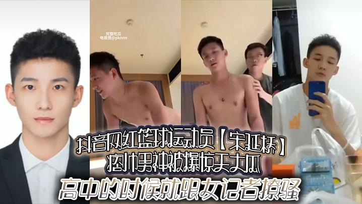 抖音网红篮球运动员宋延桥痞帅.男神被爆惊天大瓜高中的时候就跟女记者撩骚更有男女通吃的不雅视频流出封面