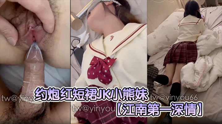 江南第一深情约炮红短裙JK小.熊妹表面看着很清纯的妹子没想到在床上这么淫荡反差极大封面