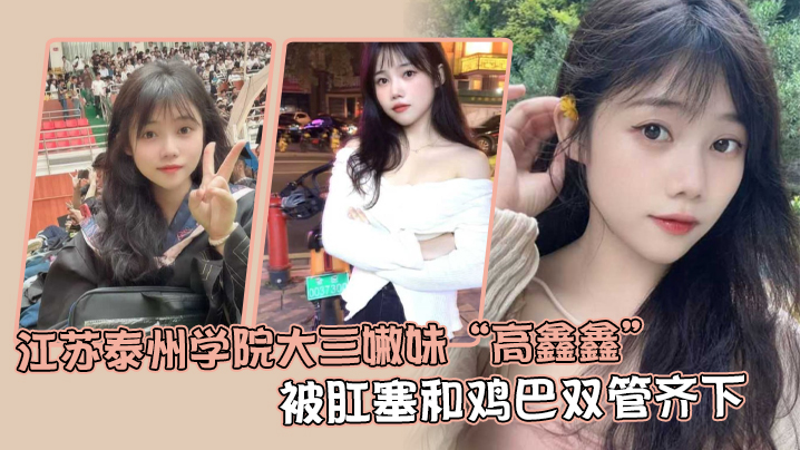 江苏泰州学院大三嫩妹高鑫鑫被.肛塞和鸡巴双管齐下开着语音让网友打飞机封面