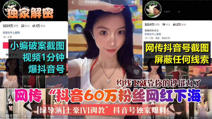 独家解密网传抖音60万粉丝网.红下海绿导演土豪1V1调教抖音号独家爆料约线下就靠你的钞能力了封面