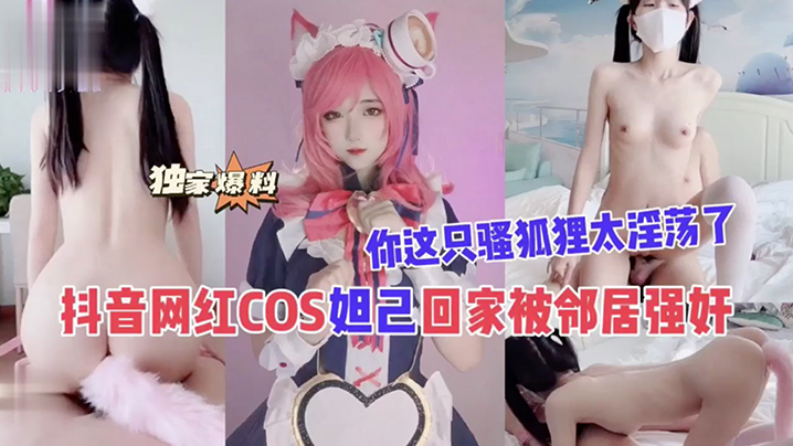 抖音网红COS妲己回家被邻居.强奸你这只骚狐狸太淫荡了封面