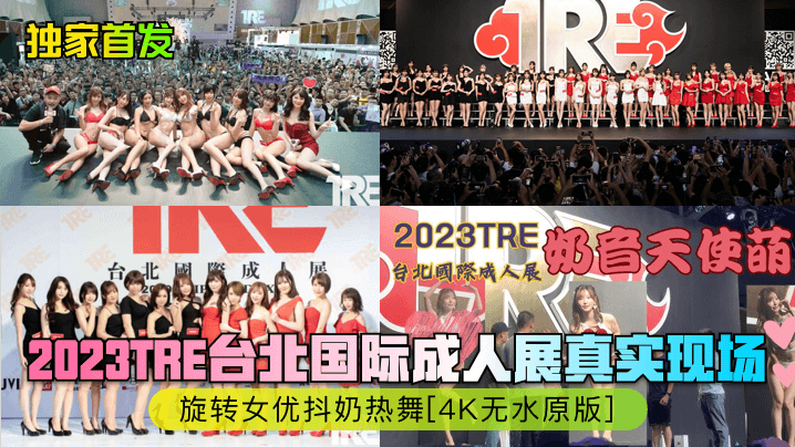 独家首发2023TRE台北国.际成人展真实现场旋转女优抖奶热舞4K无水原版封面