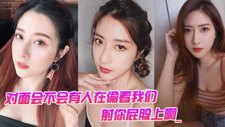 对面会不会有人在偷看我们男对面的人在看你是不是射.你屁股上啊_女孩啊啊啊啊啊啊啊不要我不要了封面