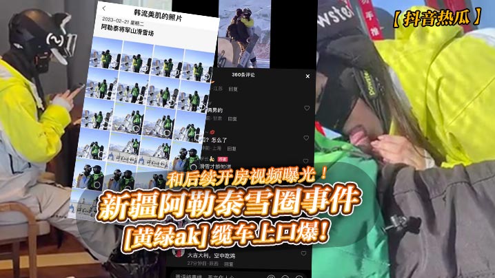 抖音热瓜新疆阿勒泰雪圈事件黄绿ak缆车上口爆和后.续开房视频曝光封面