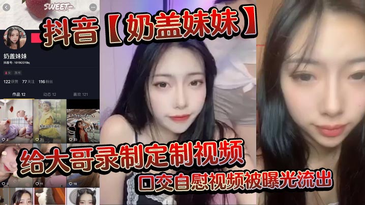 抖音奶盖妹妹给大哥录制定制视.频口交自慰视频被曝光流出封面