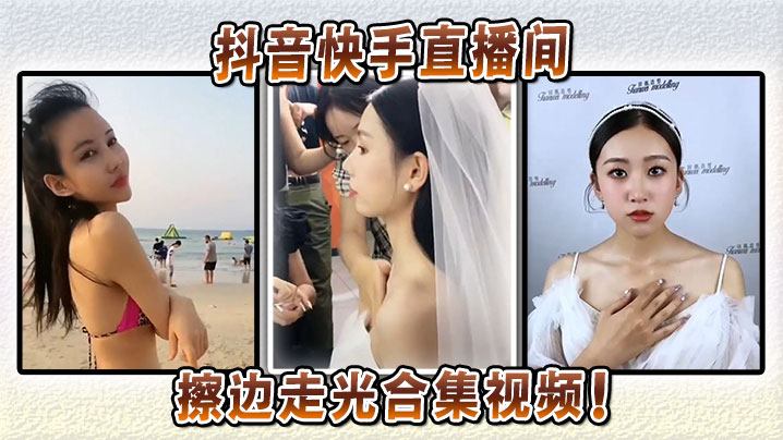 抖音快手直播间擦边走光合集视频.封面