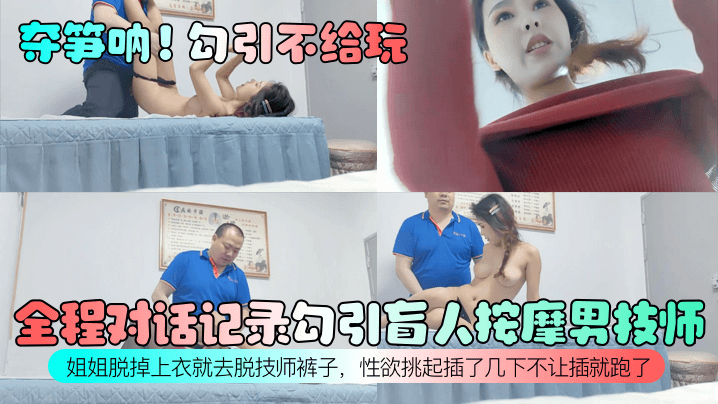 夺笋呐勾引不给玩全程对话记录.勾引盲人按摩男技师姐姐脱掉上衣就去脱技师裤子性欲挑起插了几下不让插就跑了封面