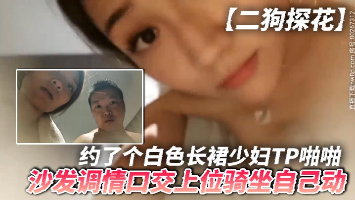 二狗探花约了个白色长裙少妇T.P啪啪沙发调情口交上位骑坐自己动最后还翻车被发现摄像头了封面