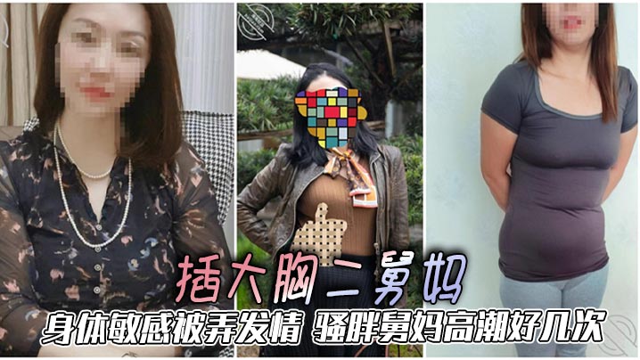 二舅妈乱伦插大胸二舅妈身体敏.感被弄发情骚胖舅妈高潮好几次封面