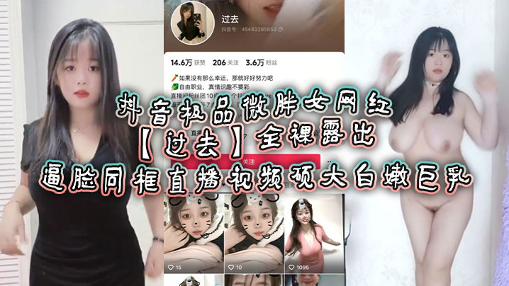 抖音极品微胖女网红过去全裸露出逼脸同框直播视频硕.大白嫩巨乳封面
