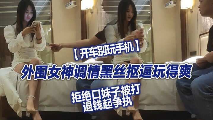 翻车探花外围女神调情黑丝抠逼玩得爽拒绝口妹子被打.退钱起争执对白精彩封面