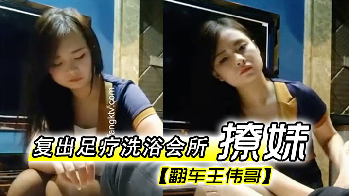 翻车王伟哥复出足疗洗浴会所撩妹第一个制服靓妹出到.4000块也不愿意第二个1500约到宾馆啪啪封面