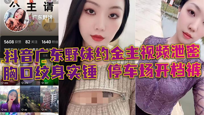 抖音广东野妹约金主视频泄密胸口纹身实锤停车场开档.裤口交口爆酒店猛干封面