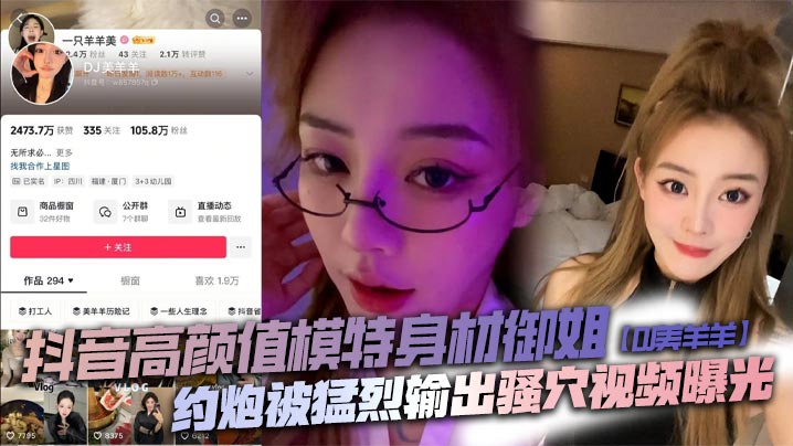 抖音高颜值模特身材御姐DJ美羊羊约炮被猛烈输出骚.穴视频曝光顶级肉便器日起来太败火了封面