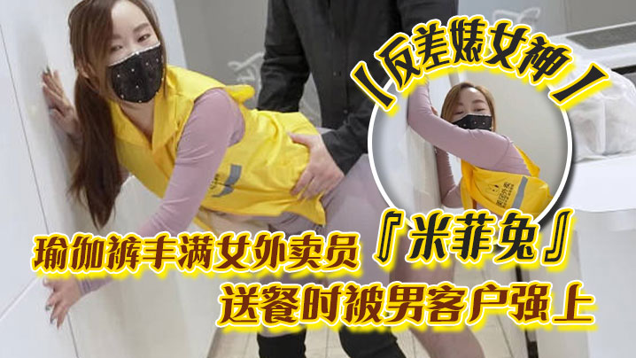 反差婊女神米菲兔瑜伽裤丰满女外卖员送餐时被男客户.强上为拿到小费主动献出小穴封面