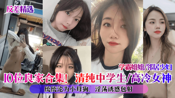 反差精选10位良家合集清纯中学生高冷女神学霸姐姐.邻居少妇统统沦为小母狗淫荡诱惑包射封面