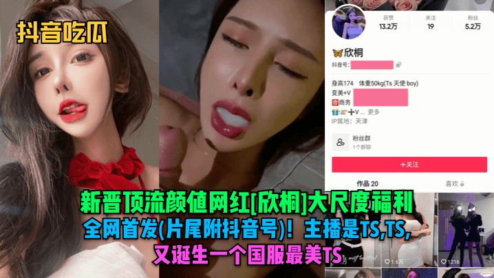 抖音吃瓜新晋顶流颜值网红欣桐大尺度福利全网首发片.尾附抖音号主播是TSTSTS又诞生一个国服最美TS封面