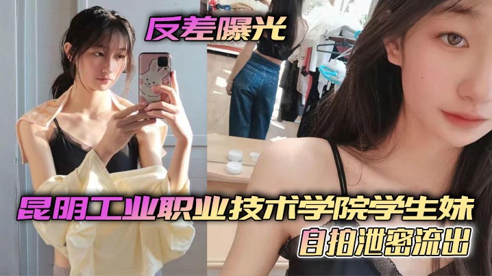 反差曝光昆明工业职业技术学院学生妹自拍泄密流出小.小年纪就这么骚了呜呜封面