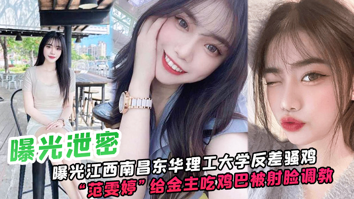 曝光泄密曝光江西南昌东华理工大学反差骚鸡范雯婷给.金主吃鸡巴被射脸调教像极了一只骚母狗封面