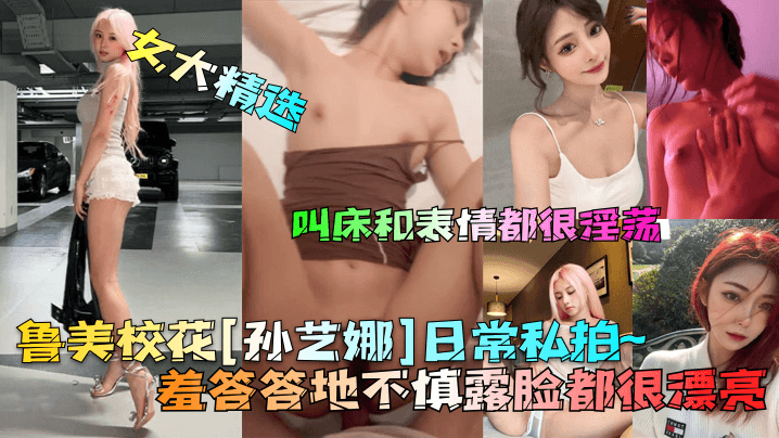 女大精选鲁美校花孙艺娜日常私拍羞答答地不慎露脸都.很漂亮叫床和表情都很淫荡封面