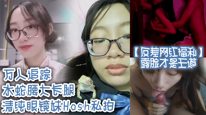 反差网红福利露脸才是王道万人追踪水蛇腰大长腿清纯.眼镜妹Hosh私拍被挫男各种肏好菜让猪拱封面