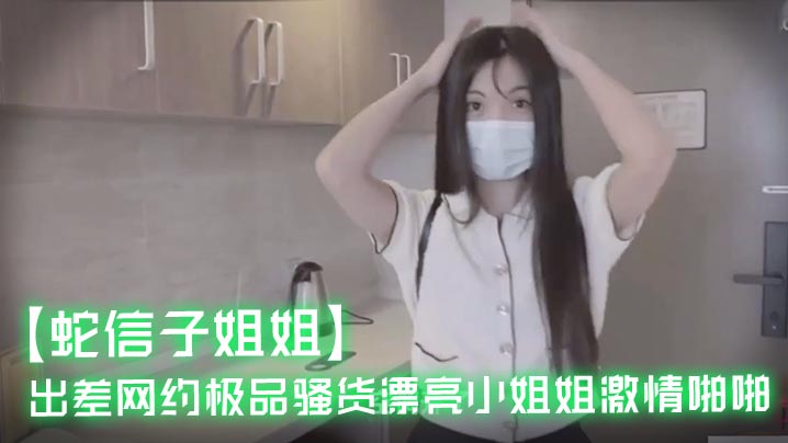 蛇信子姐姐出差网约极品骚货漂亮小姐姐激情啪啪.封面